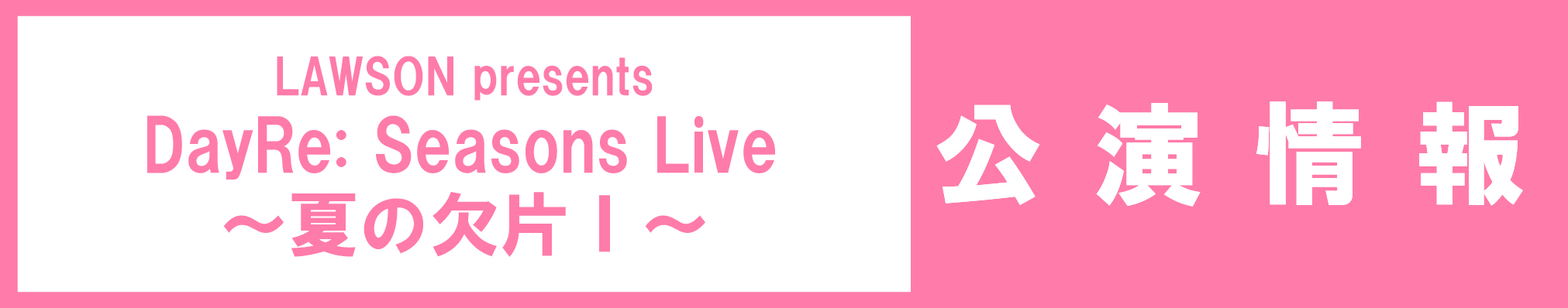 LAWSON presents DayRe: Seasons Live ～夏の欠片Ⅰ～