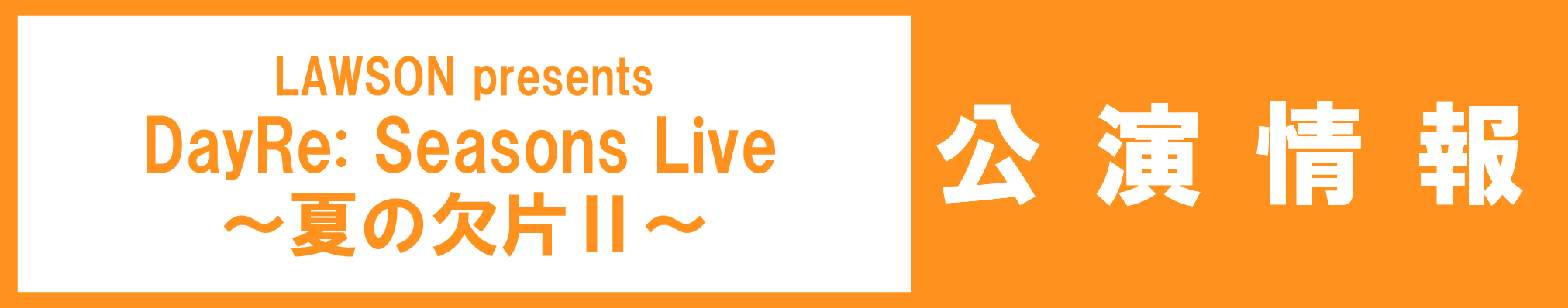 LAWSON presents DayRe: Seasons Live ～夏の欠片Ⅱ～