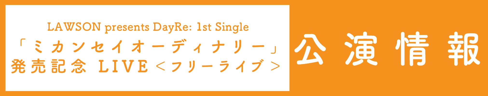 LAWSON presents DayRe: 1st Single 「ミカンセイオーディナリー」 発売記念 LIVE ＜フリーライブ＞