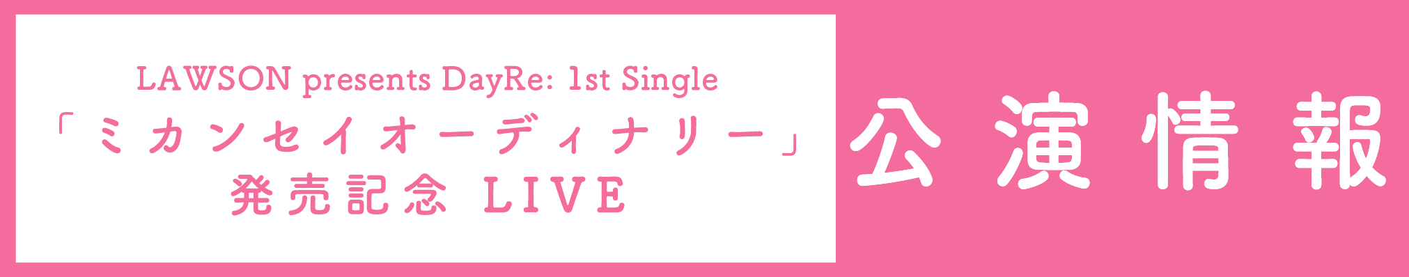 LAWSON presents DayRe: 1st Single 「ミカンセイオーディナリー」 発売記念 LIVE 